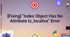 [Fixed] “Index Object Has No Attribute tz_localize” Error