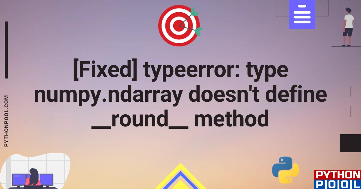 [Fixed] typeerror: type numpy.ndarray doesn't define __round__ method